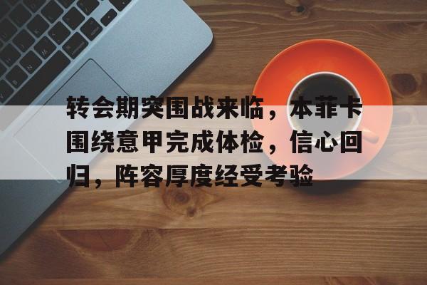 转会期突围战来临，本菲卡围绕意甲完成体检，信心回归，阵容厚度经受考验的简单介绍-九游